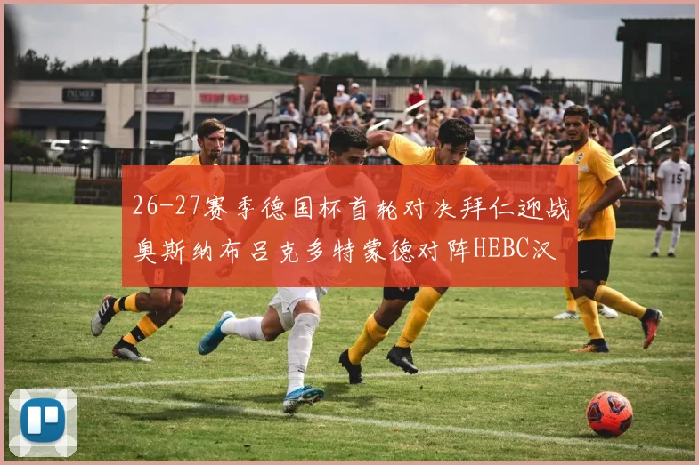26-27赛季德国杯首轮对决拜仁迎战奥斯纳布吕克多特蒙德对阵HEBC汉堡